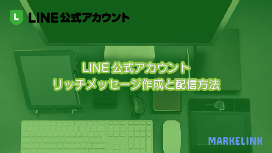 Line公式アカウントリッチメッセージ作成と配信方法 Markelink