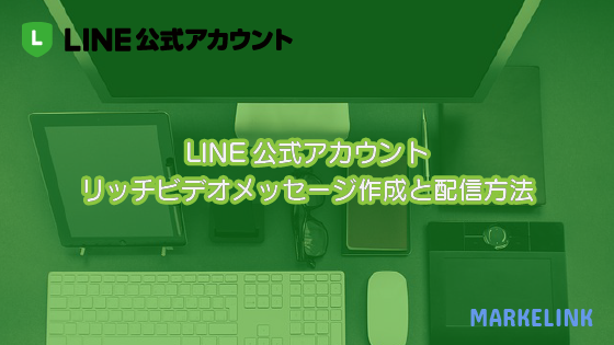 Line公式アカウントリッチビデオメッセージ作成と配信方法 Markelink