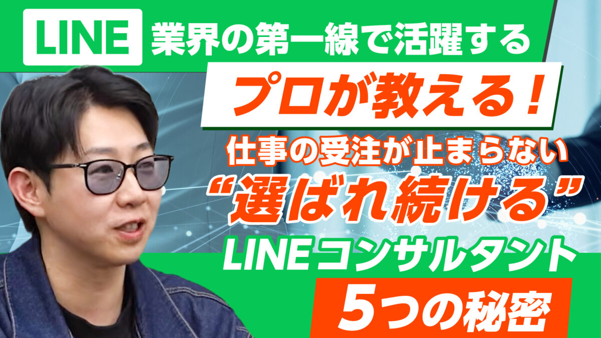 【常時開催】LINE業界の第一線で活躍するプロ直伝！受注が止まらない選ばれ続けるLINEコンサルタント5つの秘密